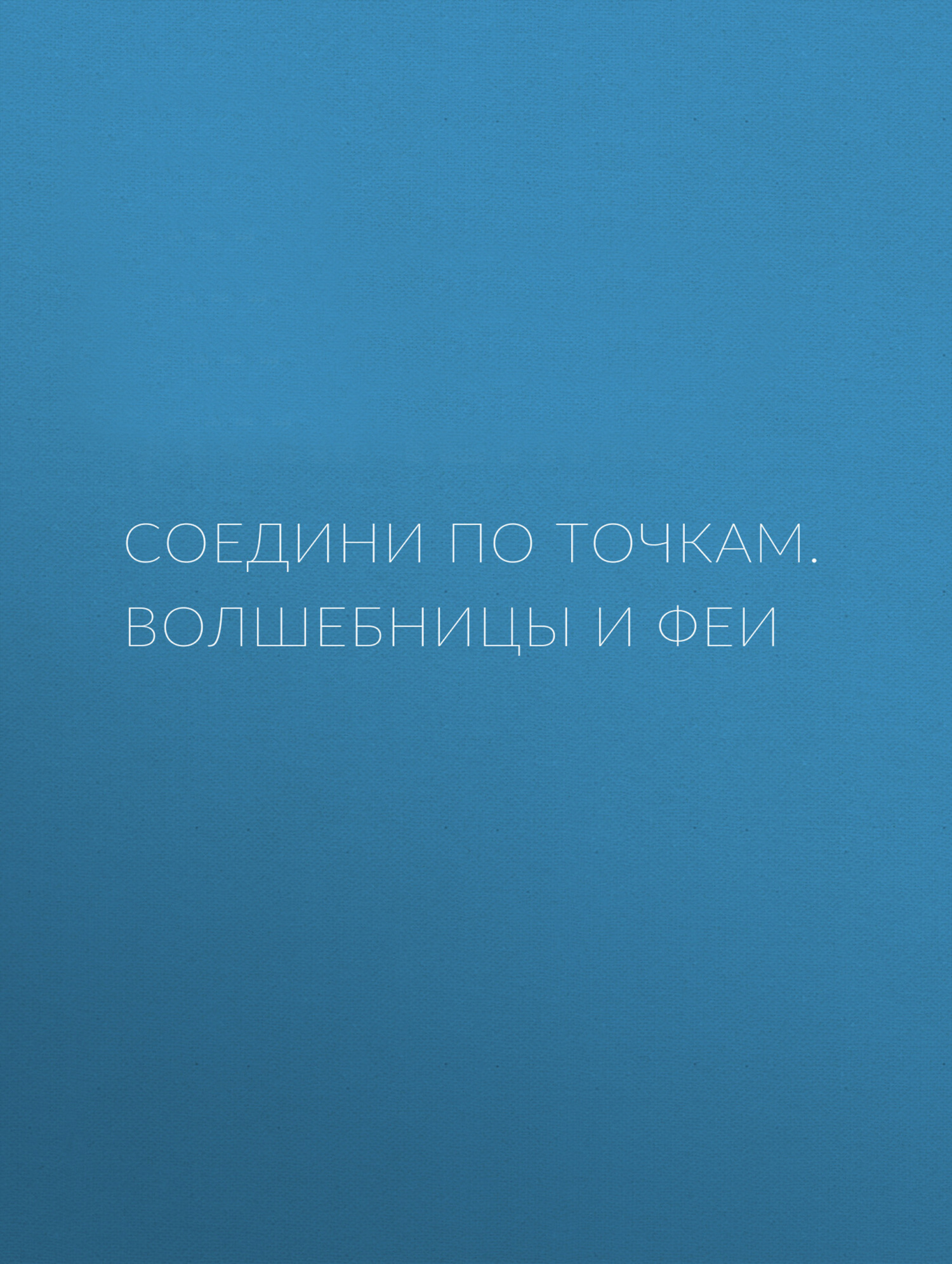 Обложка книги «Соедини по точкам. Волшебницы и феи»