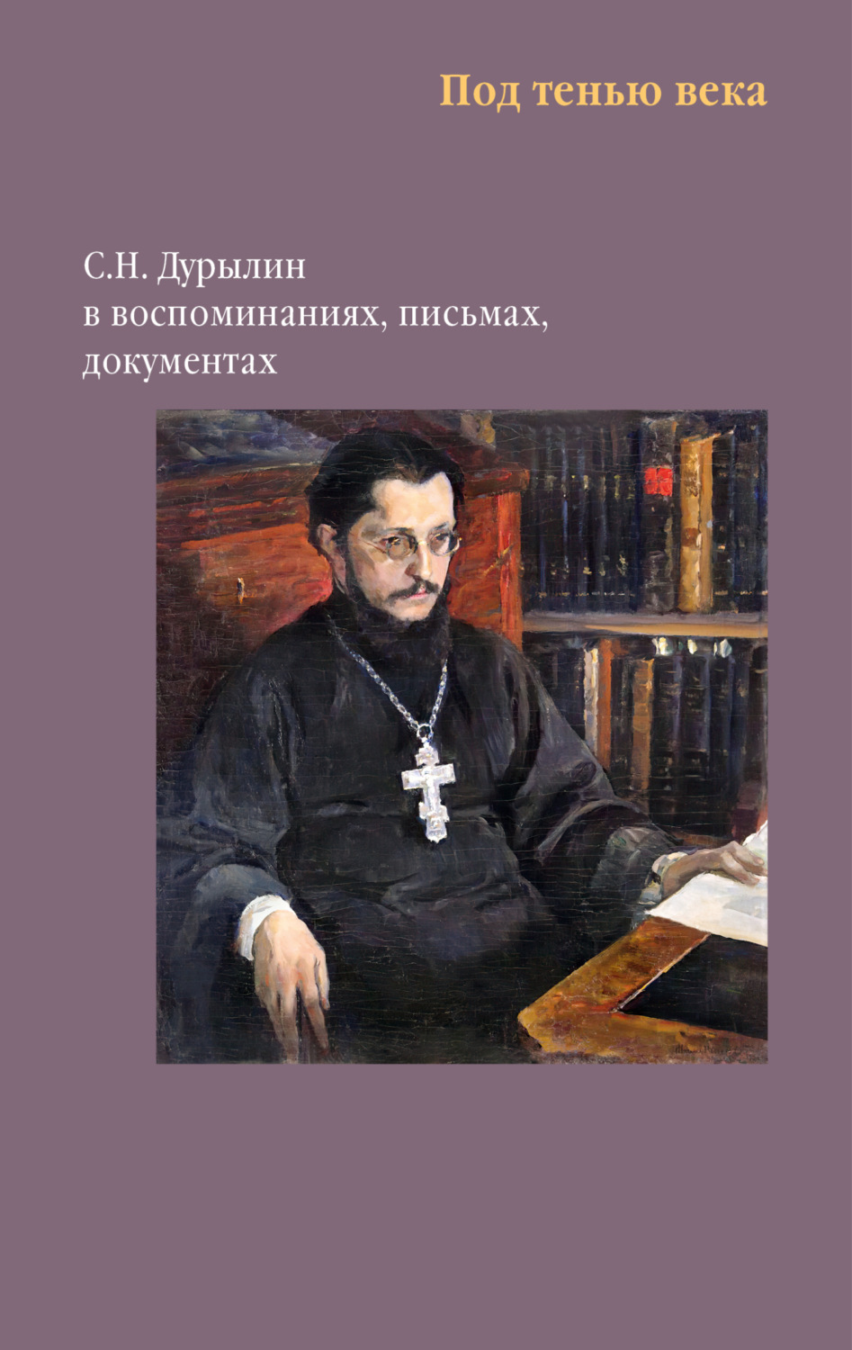 Обложка книги «Под тенью века. С. Н. Дурылин в воспоминаниях, письмах, документах»