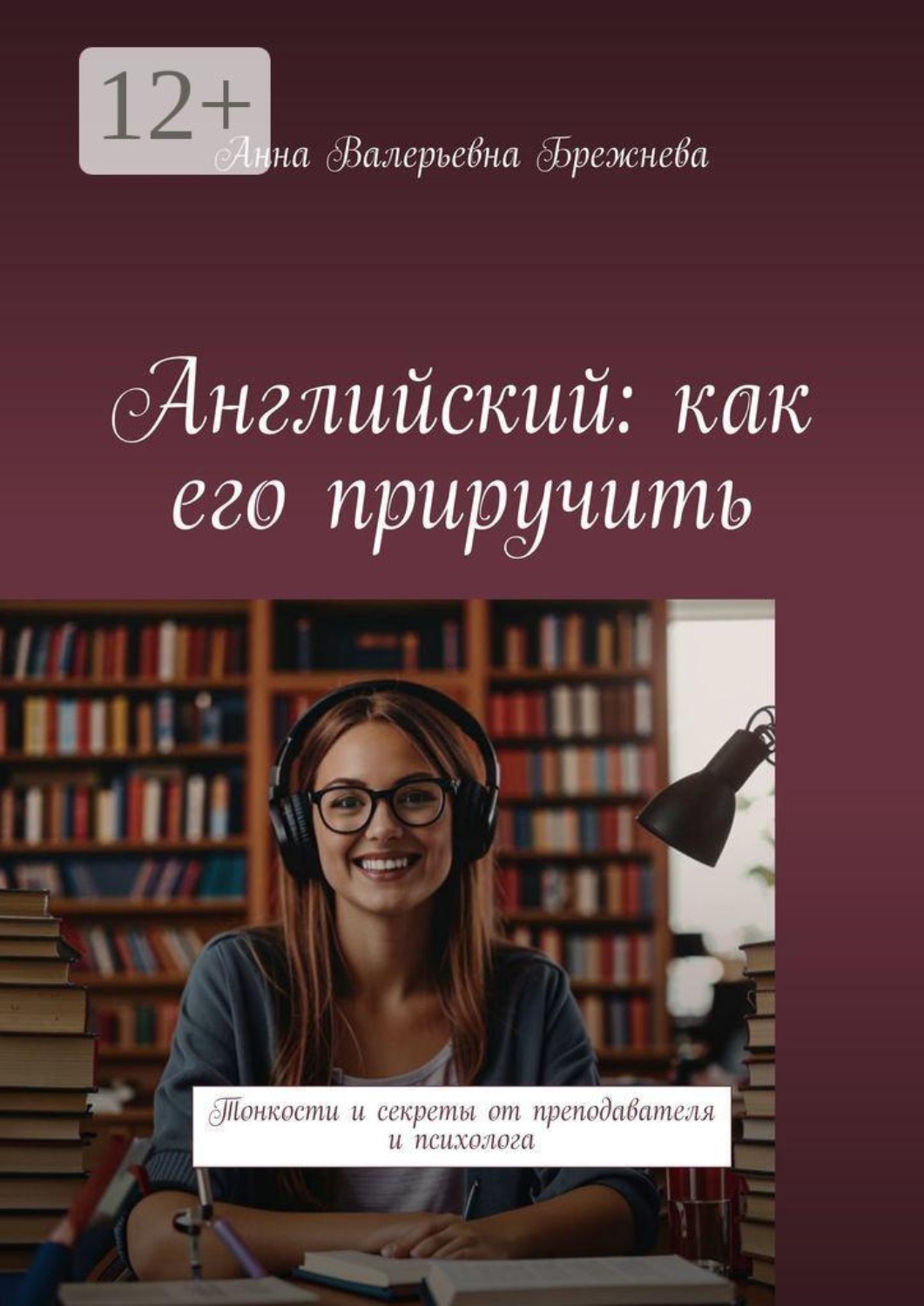 Обложка книги «Английский: как его приручить. Тонкости и секреты от преподавателя и психолога»