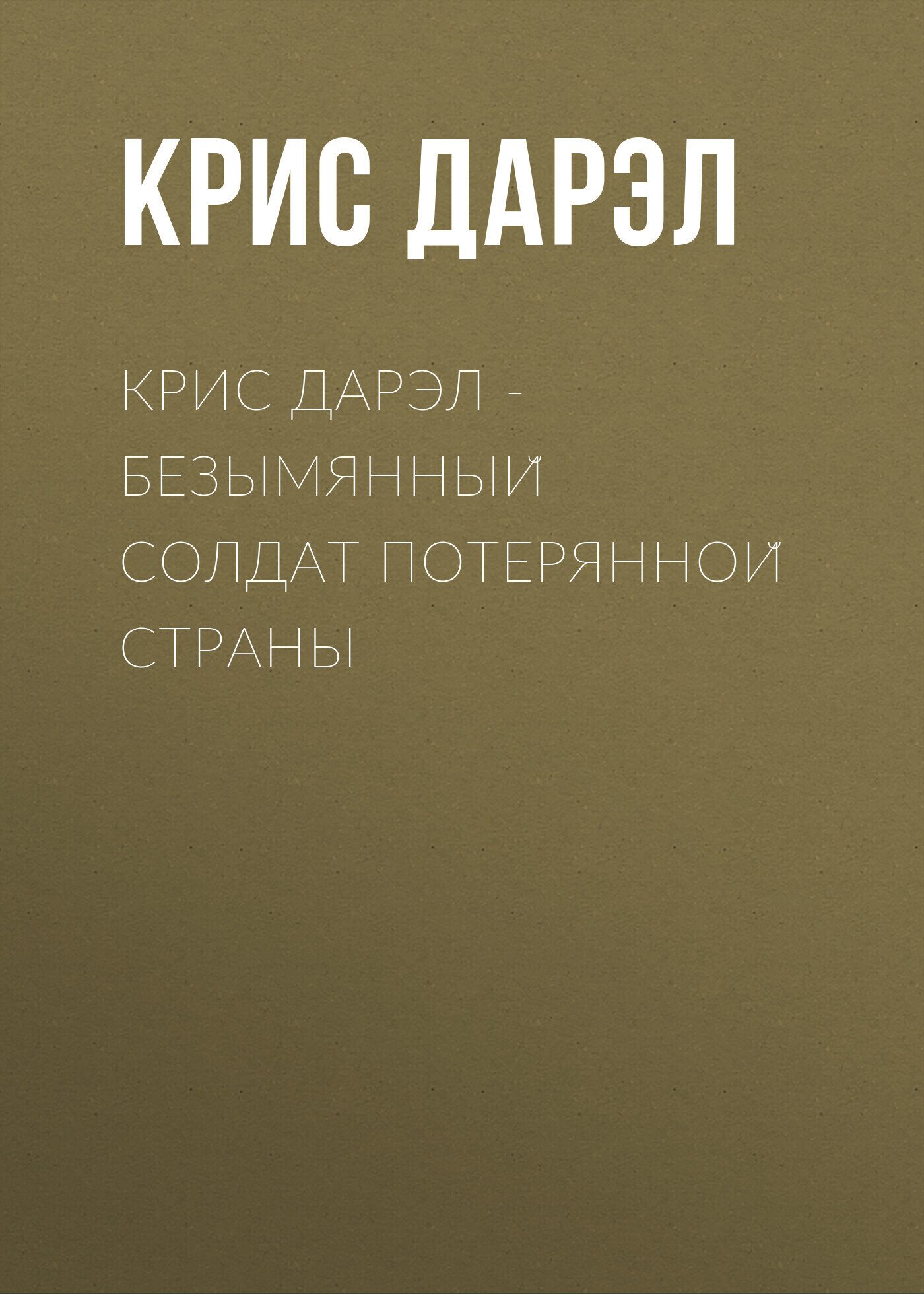 Обложка книги «Крис Дарэл – Безымянный солдат потерянной страны»
