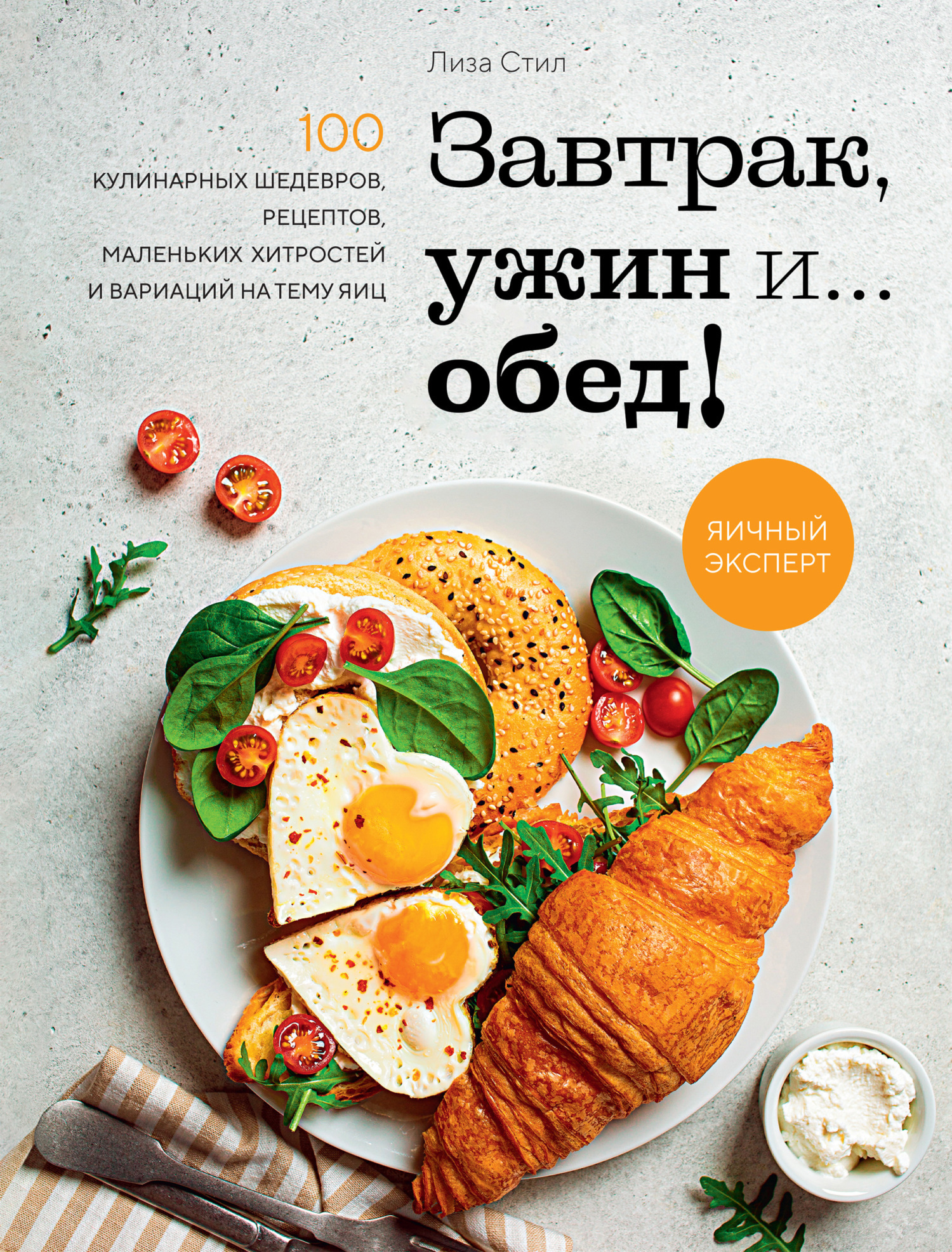 Обложка книги «Завтрак, ужин и… обед! 100 кулинарных шедевров, рецептов, маленьких хитростей и вариаций на тему яиц»