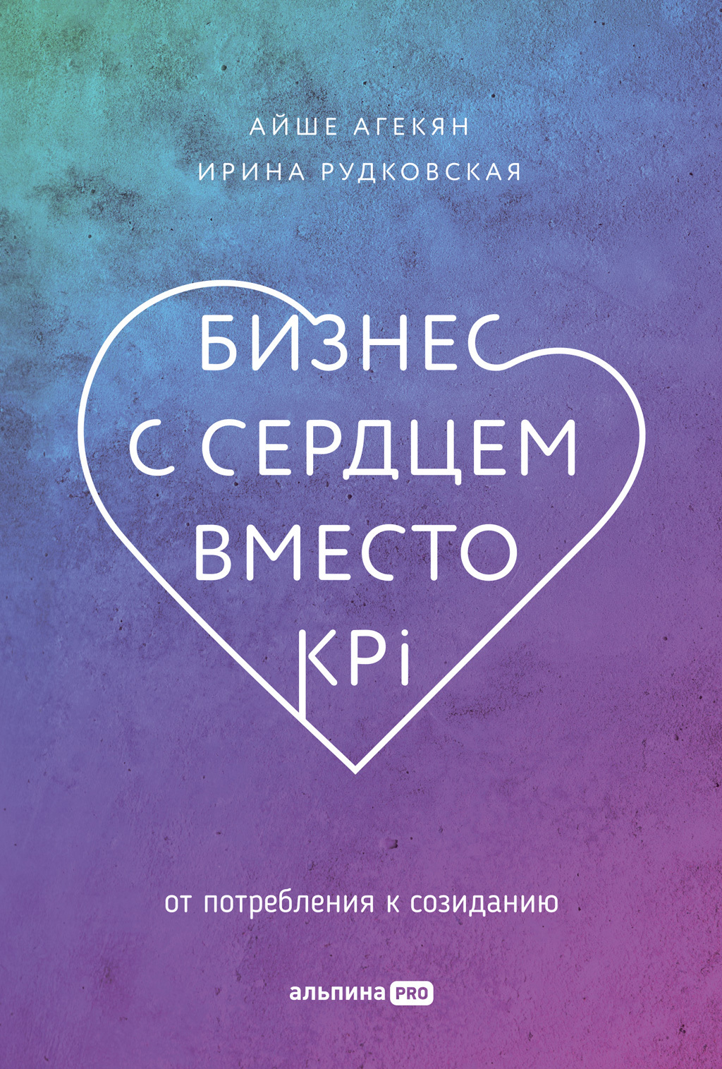 Обложка книги «Бизнес с сердцем вместо KPI. От потребления к созиданию»