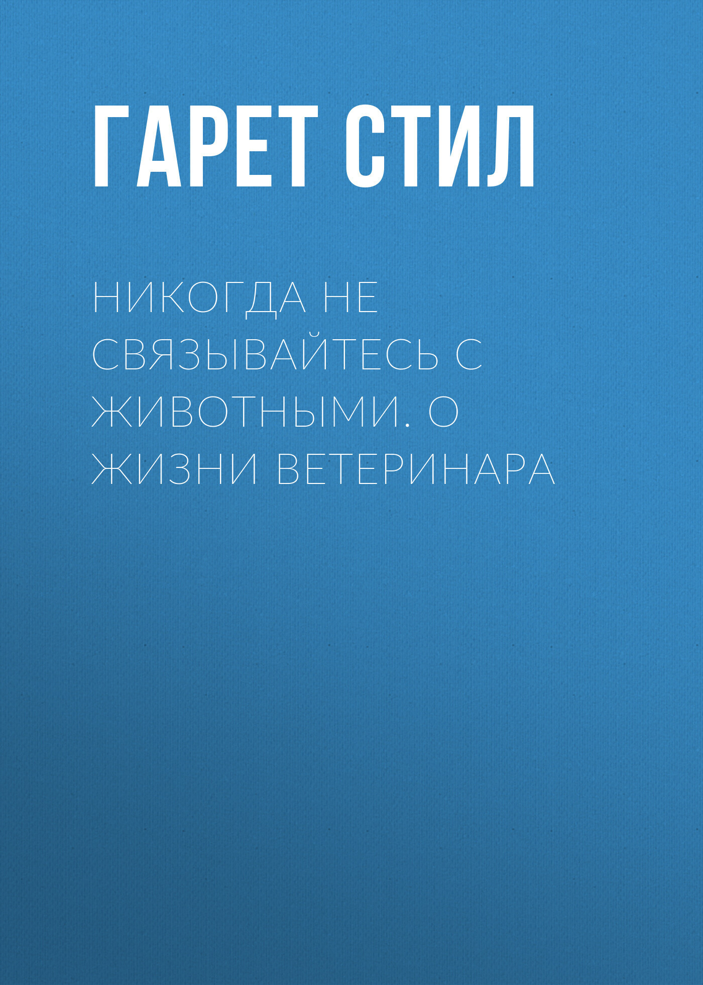 Обложка книги «Никогда не связывайтесь с животными. О жизни ветеринара»