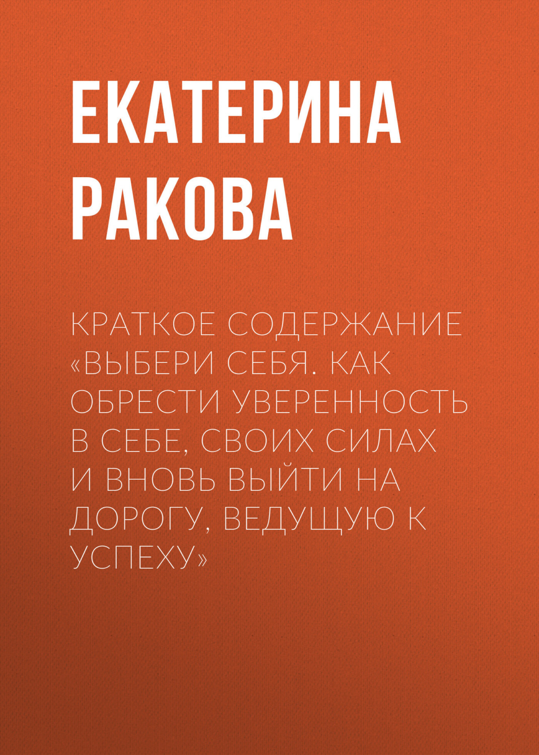 Обложка книги «Краткое содержание «Выбери себя. Как обрести уверенность в себе, своих силах и вновь выйти на дорогу, ведущую к успеху»»