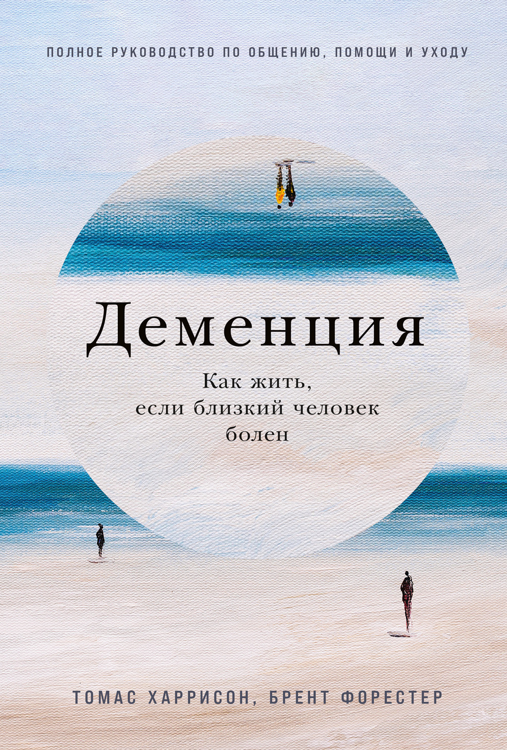 Обложка книги «Деменция: Как жить, если близкий человек болен. Полное руководство по общению, помощи и уходу»