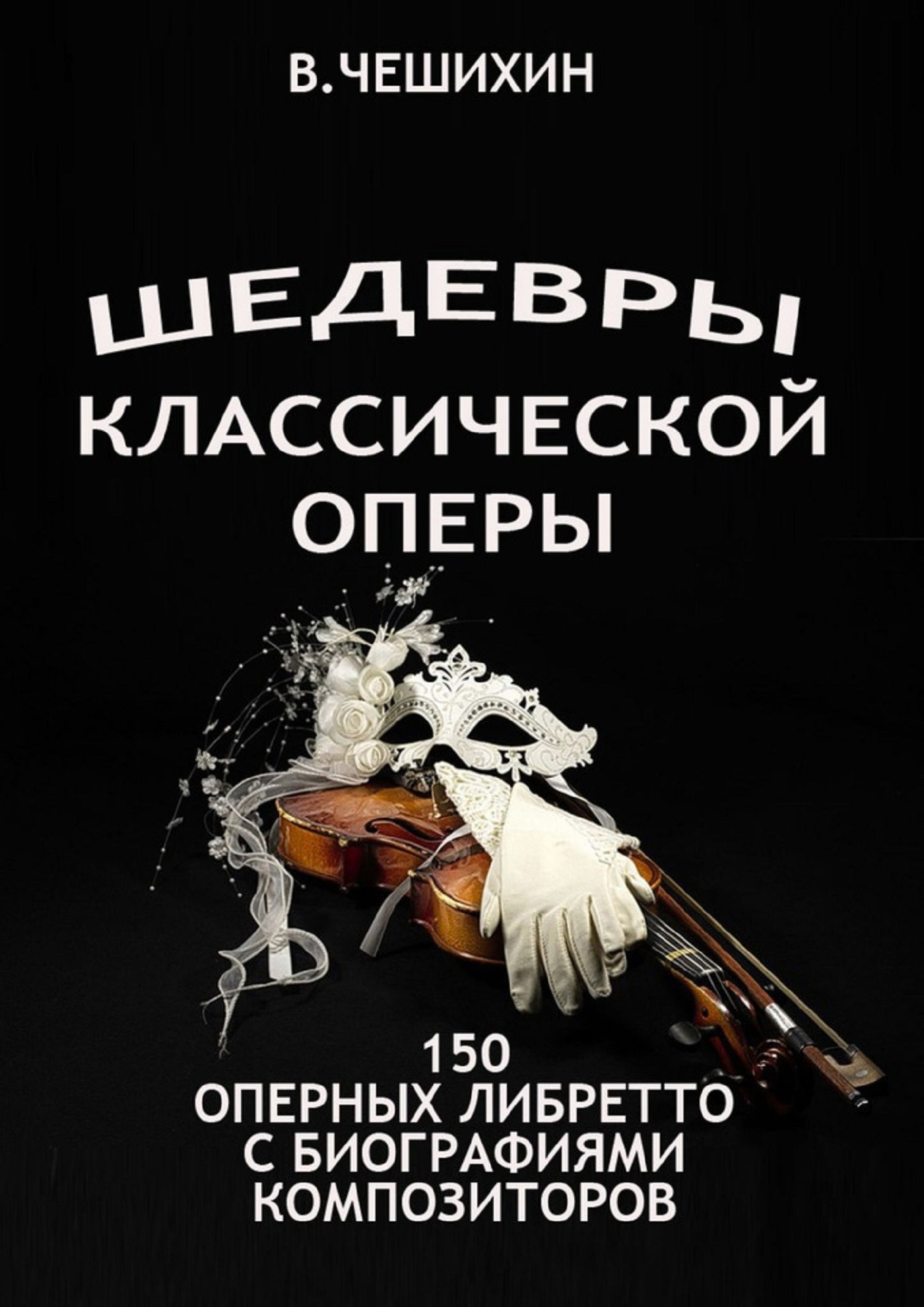 Обложка книги «Шедевры классической оперы. 150 оперных либретто с биографиями композиторов»