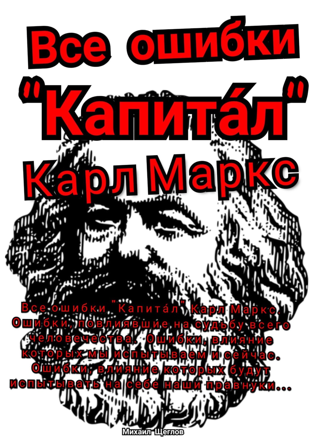 Обложка книги «Все ошибки «Капита́л» Карл Маркс. Ошибки, повлиявшие на судьбу всего человечества. Ошибки, влияние которых мы испытываем и сейчас. Ошибки, влияние которых будут испытывать на себе наши правнуки…»