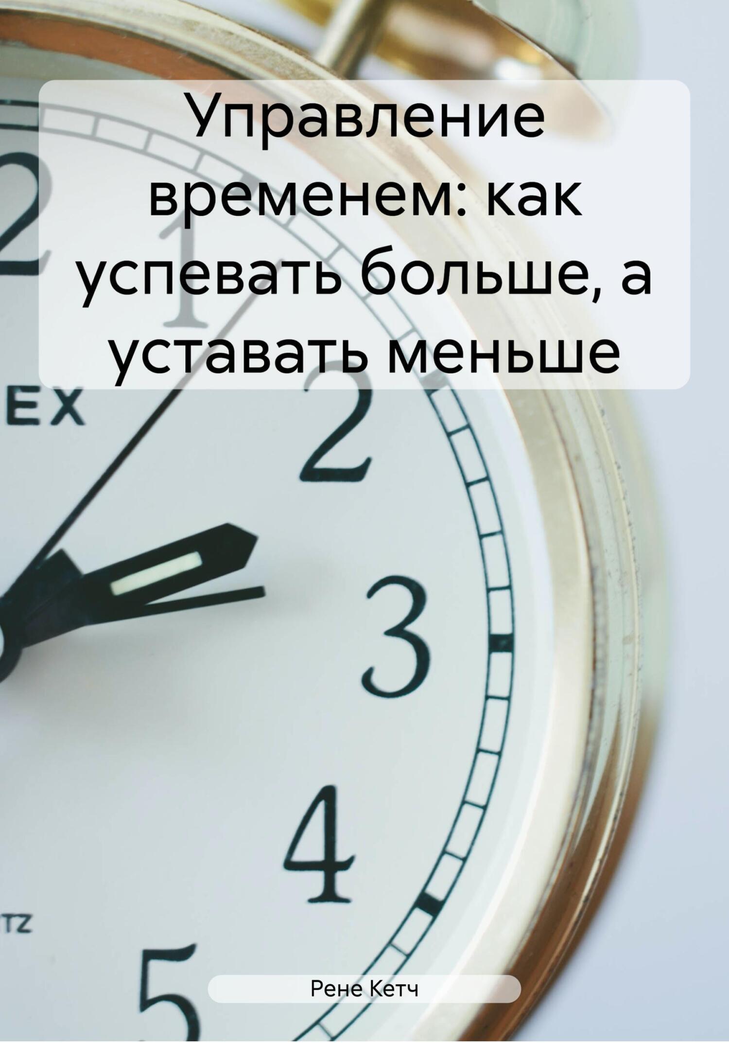 Обложка книги «Управление временем: как успевать больше, а уставать меньше»