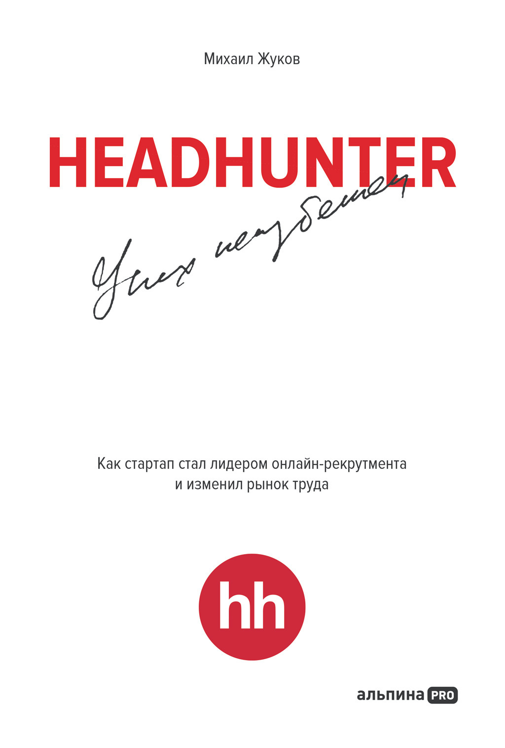 Обложка книги «HeadHunter: успех неизбежен. Как стартап стал лидером онлайн-рекрутинга и изменил рынок труда»