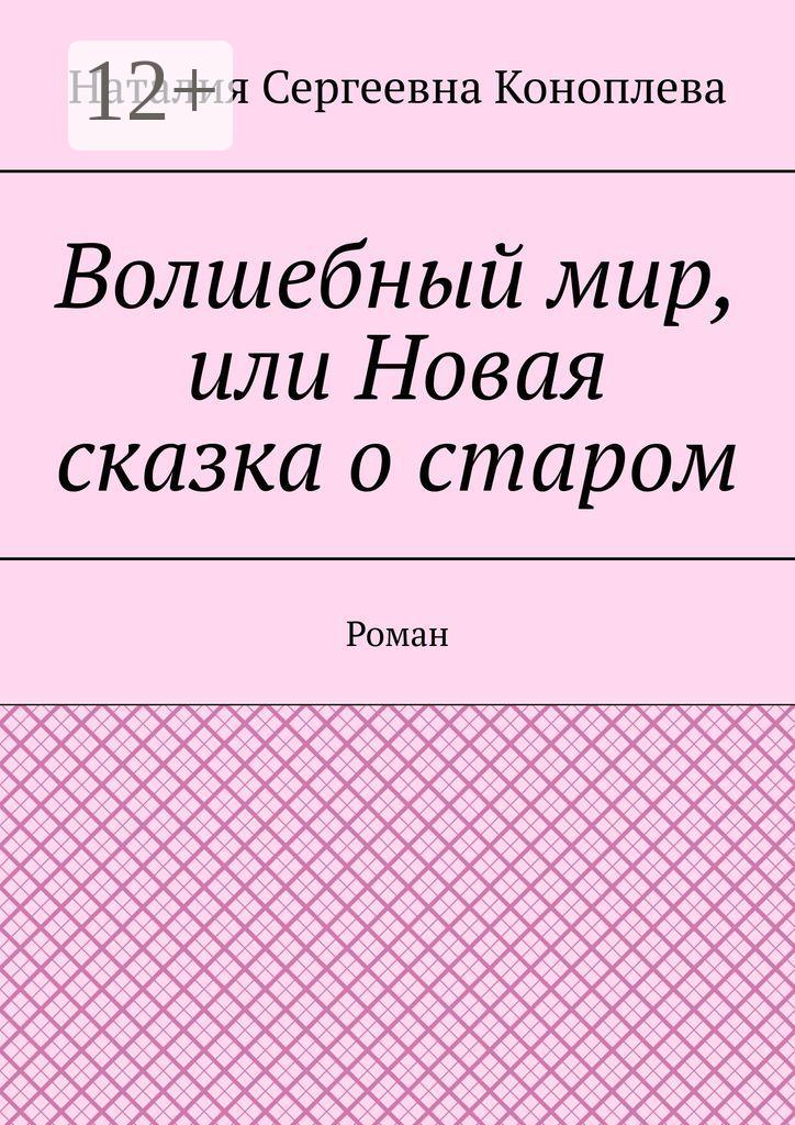 Обложка книги «Волшебный мир, или Новая сказка о старом. Роман»