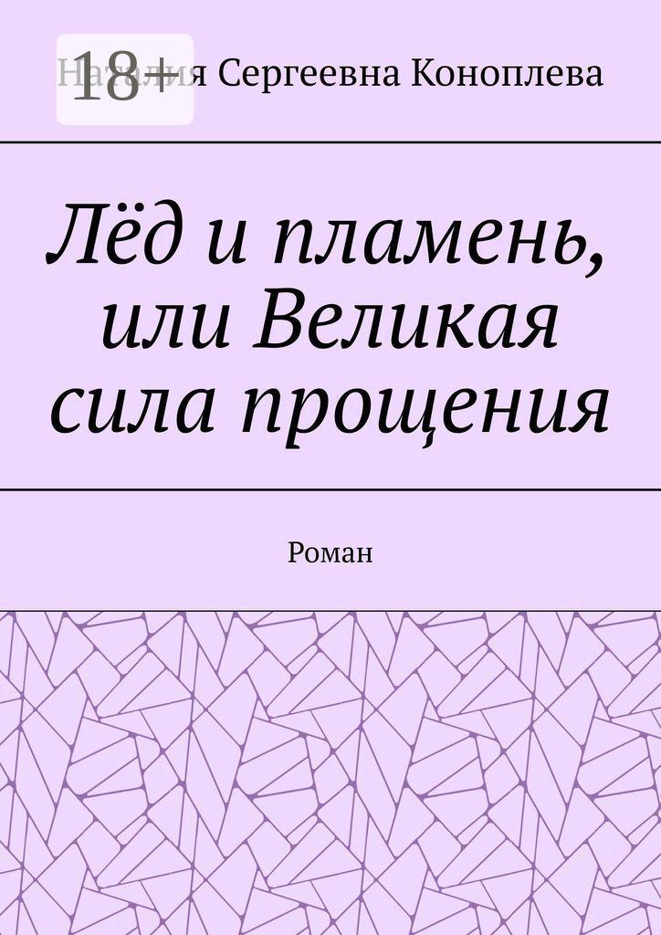 Обложка книги «Лёд и пламень, или Великая сила прощения. Роман»