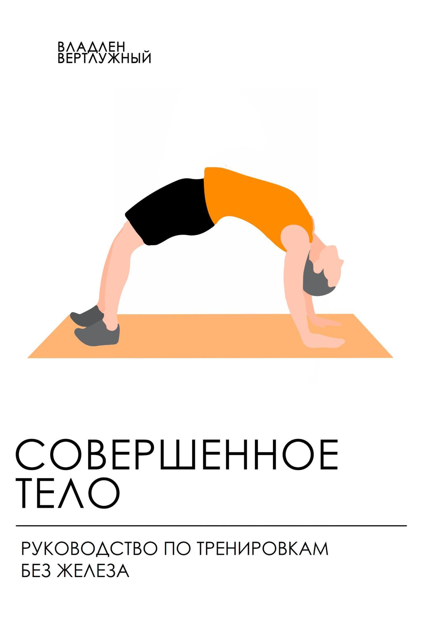Обложка книги «Совершенное тело. Руководство по тренировкам без железа»