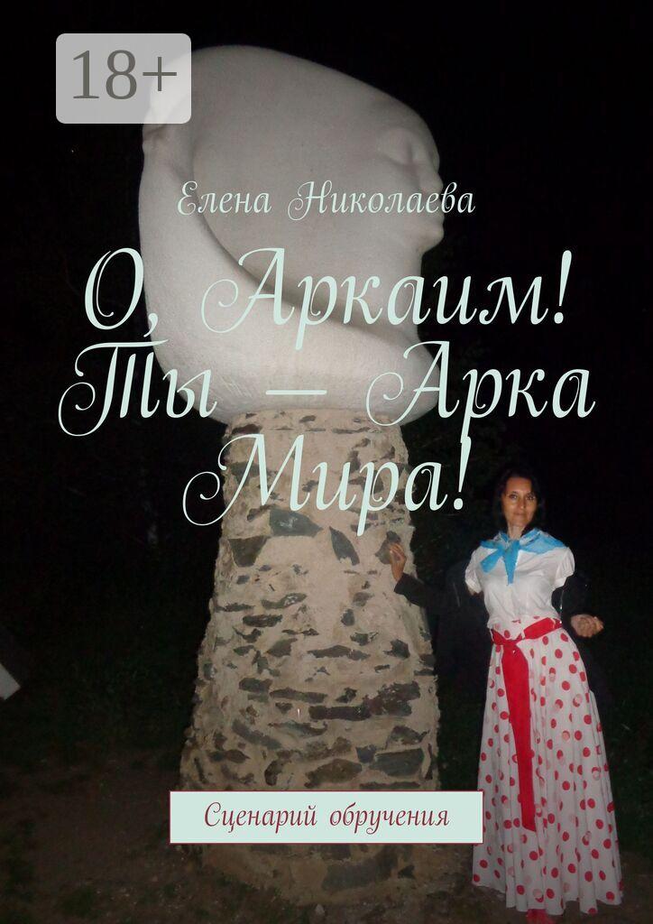 Обложка книги «О, Аркаим! Ты – Арка Мира! Сценарий обручения»