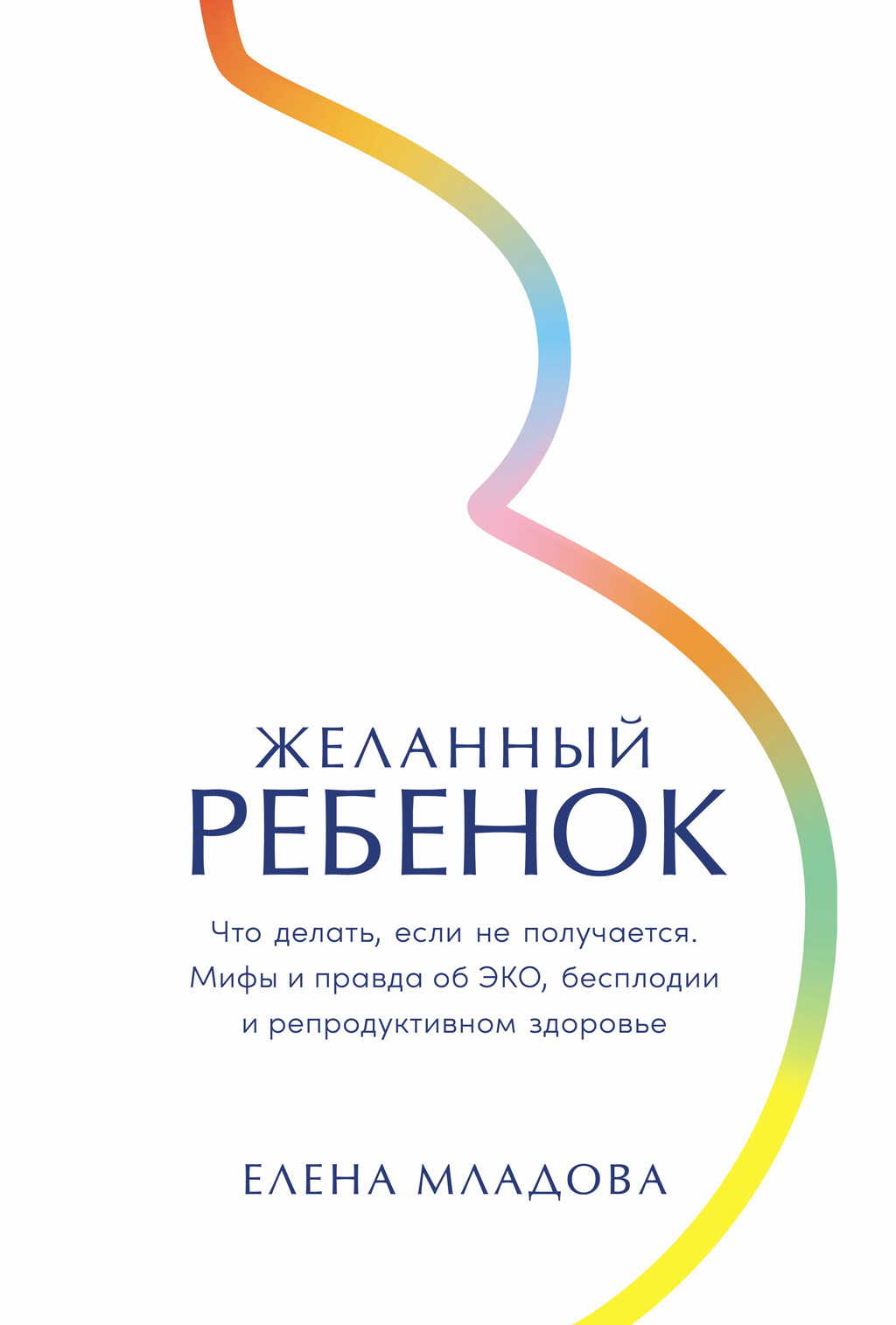 Обложка книги «Желанный ребенок: Что делать, если не получается. Мифы и правда об ЭКО, бесплодии и репродуктивном здоровье»