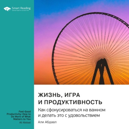 Обложка книги «Жизнь, игра и продуктивность. Как сфокусироваться на важном и делать это с удовольствием. Али Абдааль. Саммари»