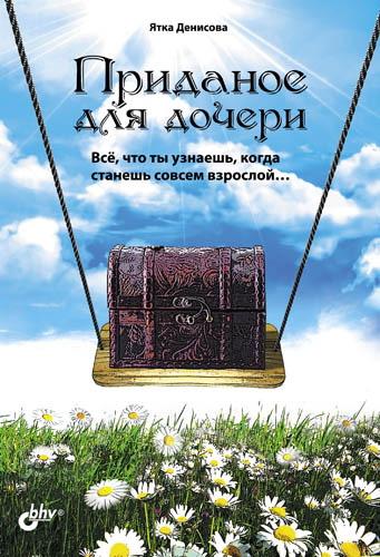 Обложка книги «Приданое для дочери. Всё, что ты узнаешь, когда станешь совсем взрослой…»