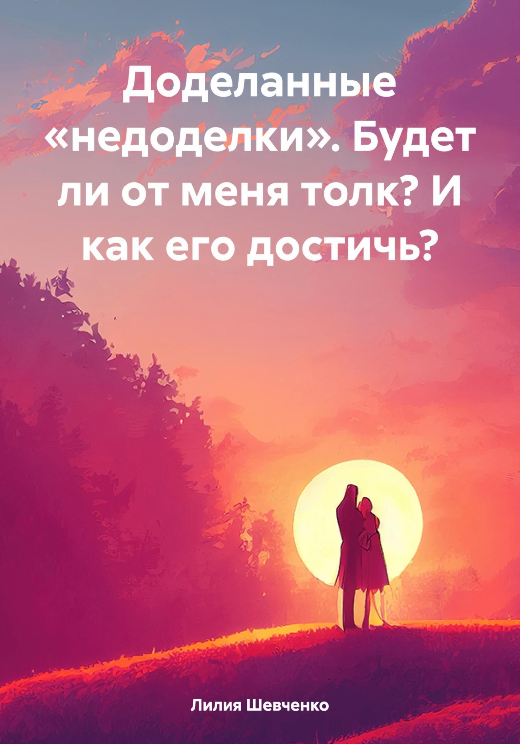 Обложка книги «Доделанные «недоделки». Будет ли от меня толк? И как его достичь?»
