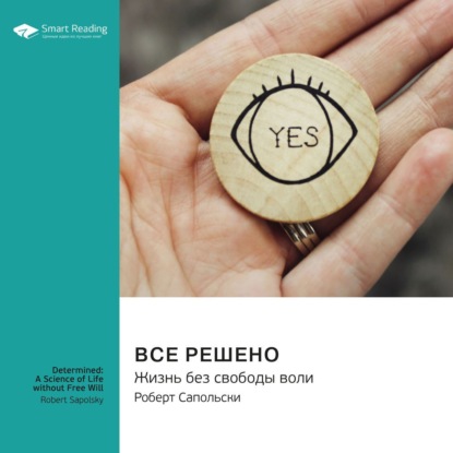 Обложка книги «Все решено. Жизнь без свободы воли. Роберт Сапольски. Саммари»