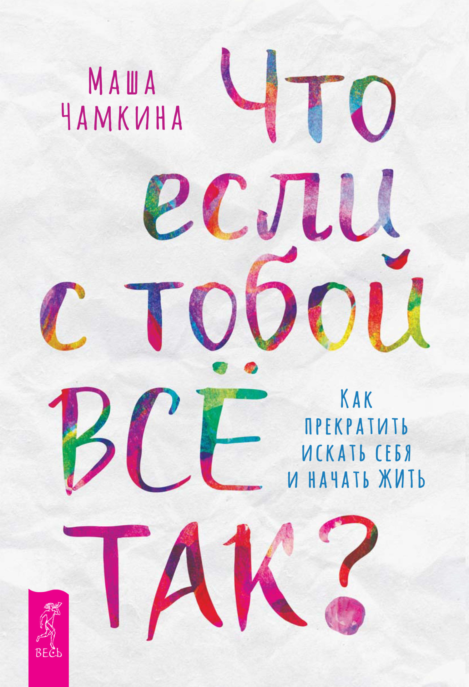 Обложка книги «Что если с тобой ВСЁ ТАК? Как прекратить искать себя и начать ЖИТЬ»