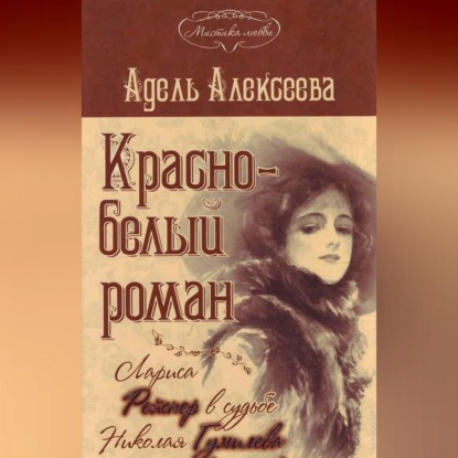 Обложка книги «Красно-белый роман. Лариса Рейснер в судьбе Николая Гумилева и Анны Ахматовой»