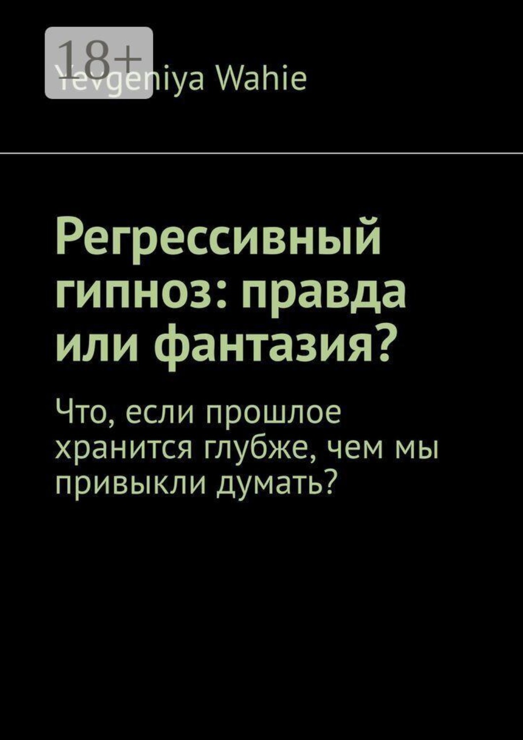 Обложка книги «Регрессивный гипноз: правда или фантазия? Что, если прошлое хранится глубже, чем мы привыкли думать?»