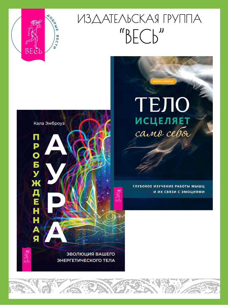 Обложка книги «Тело исцеляет само себя: Глубокое изучение работы мышц и их связи с эмоциями. Пробужденная аура: эволюция вашего энергетического тела»