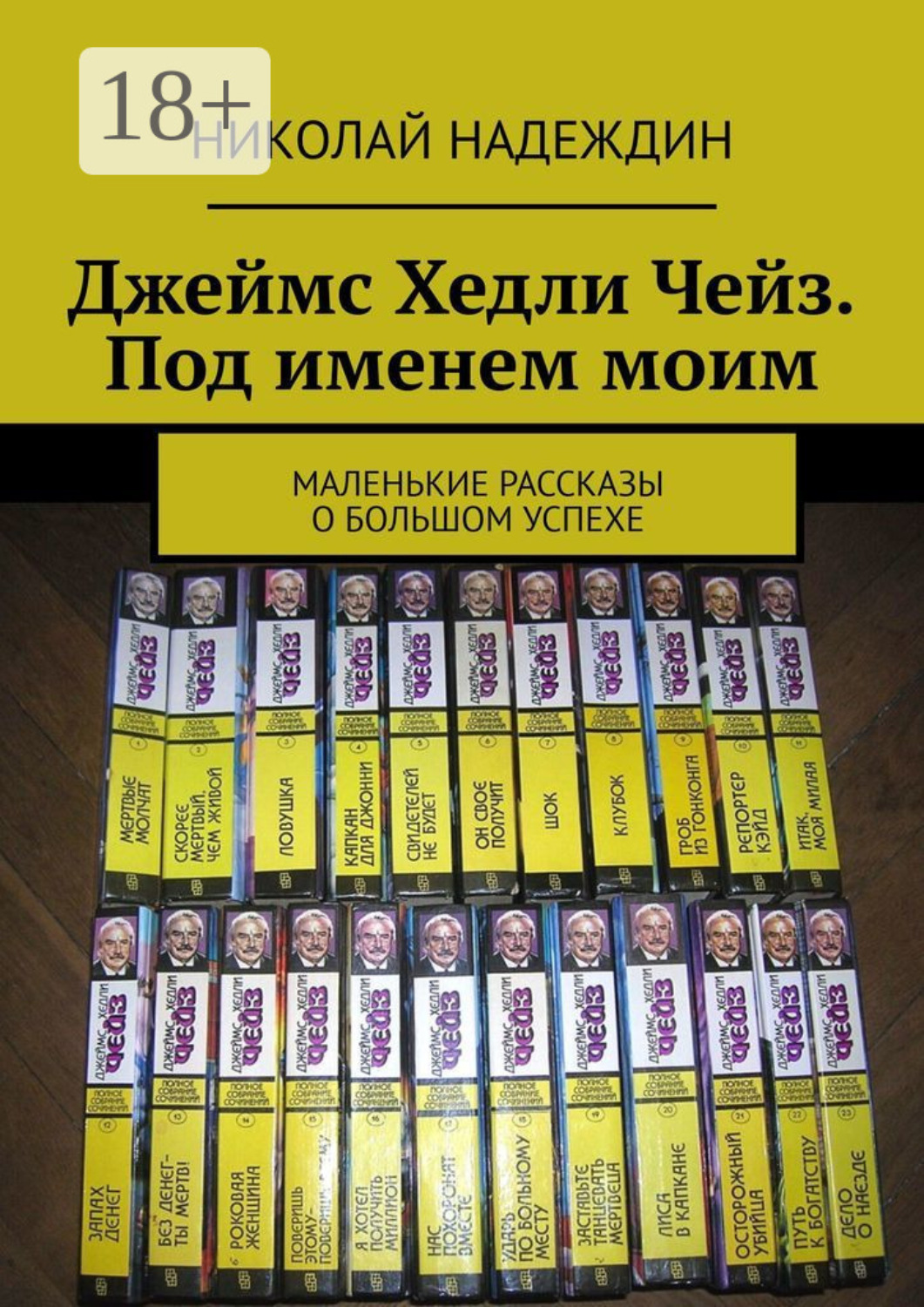 Обложка книги «Джеймс Хедли Чейз. Под именем моим. Маленькие рассказы о большом успехе»