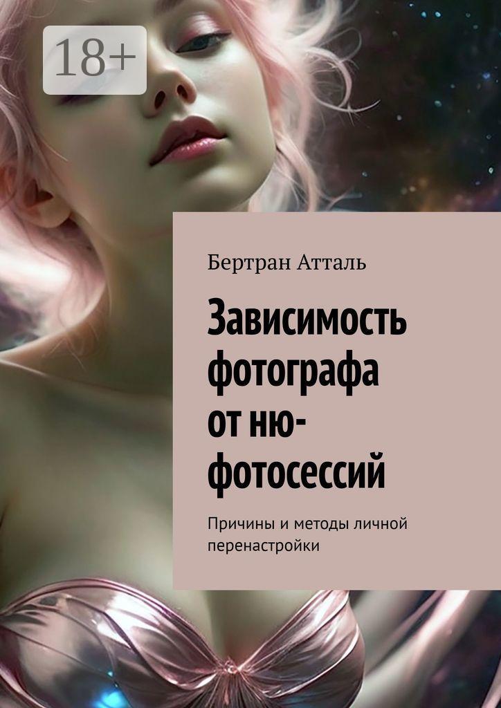 Обложка книги «Зависимость фотографа от ню-фотосессий. Причины и методы личной перенастройки»