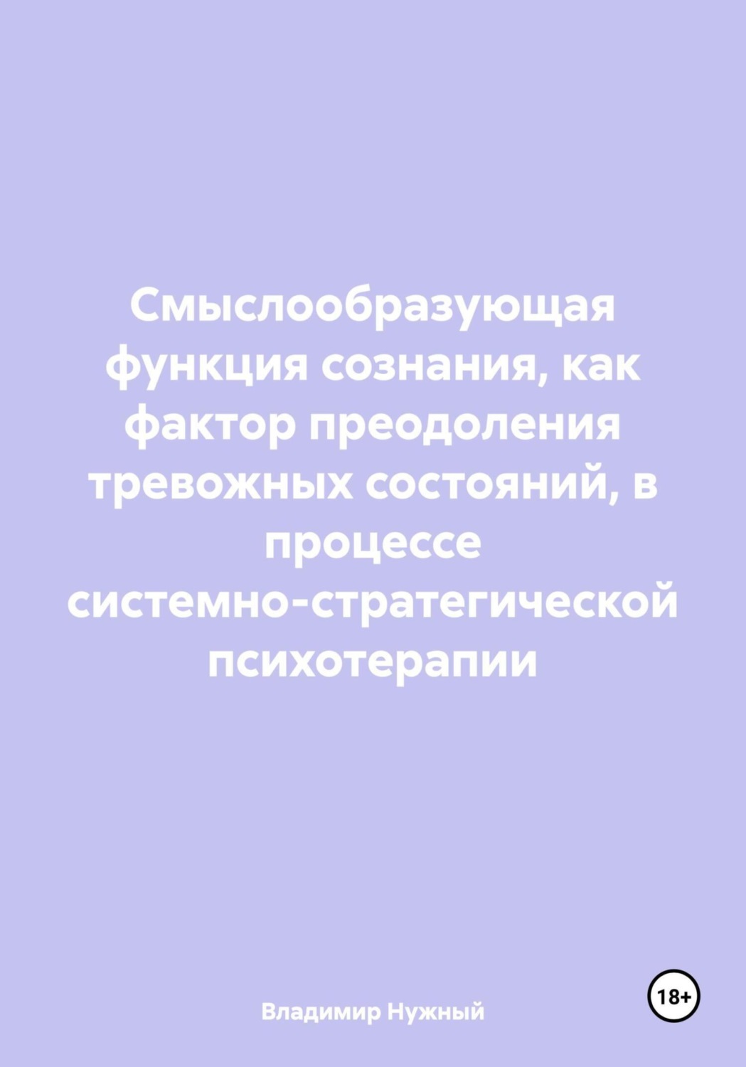Обложка книги «Смыслообразующая функция сознания, как фактор преодоления тревожных состояний, в процессе системно-стратегической психотерапии»