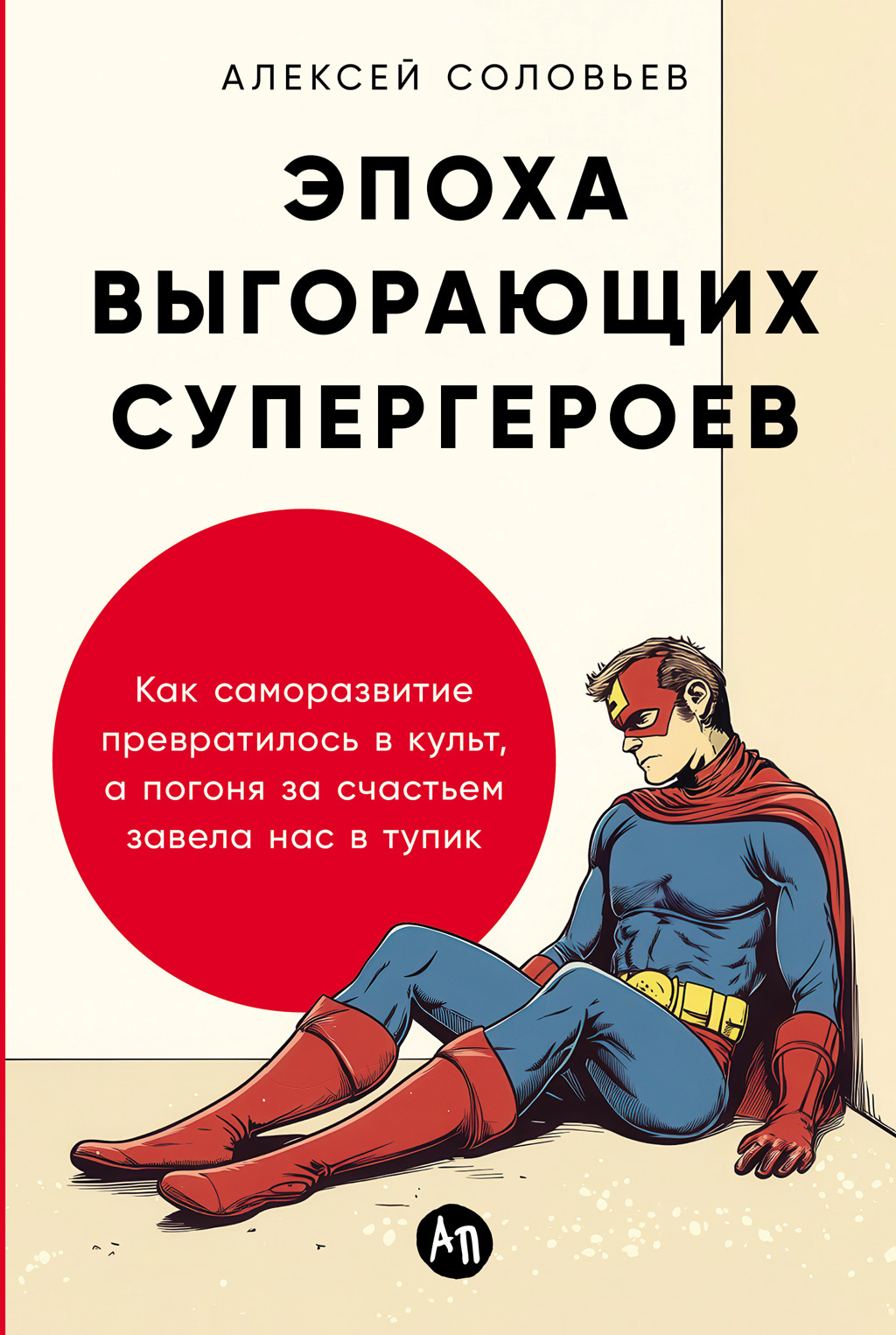 Обложка книги «Эпоха выгорающих супергероев: Как саморазвитие превратилось в культ, а погоня за счастьем завела нас в тупик»