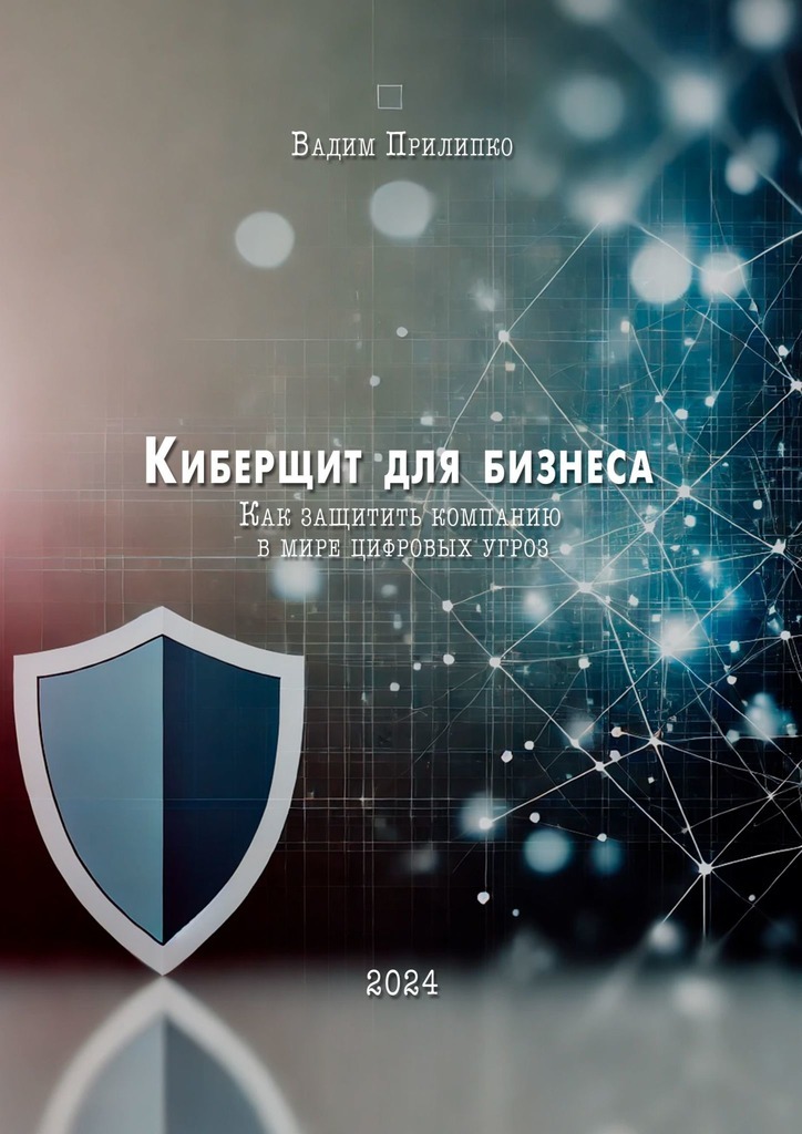 Обложка книги «Киберщит для бизнеса. Как защитить компанию в мире цифровых угроз»