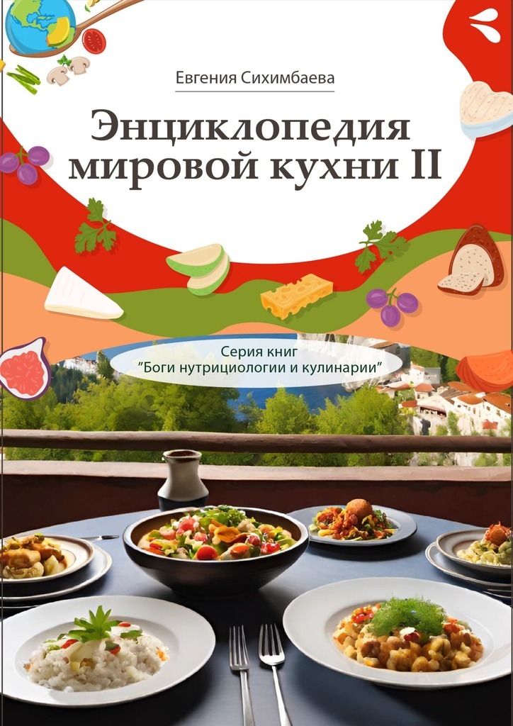 Обложка книги «Энциклопедия мировой кухни – II. Серия книг «Боги нутрициологии и кулинарии»»