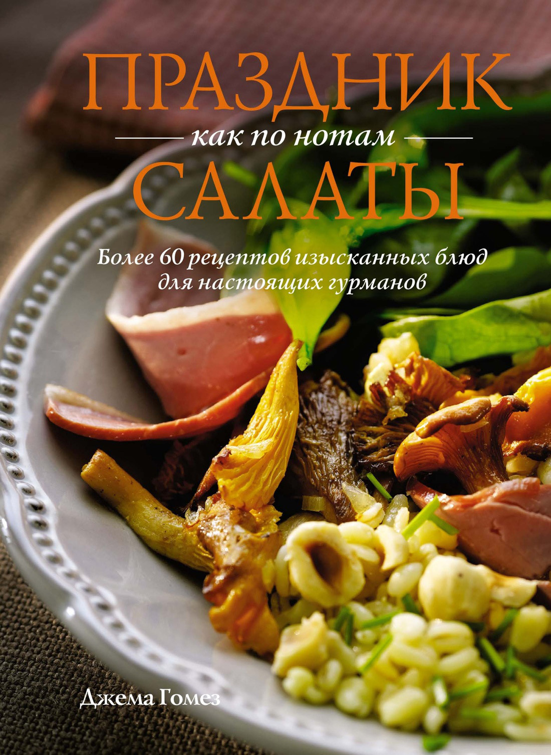 Обложка книги «Праздник как по нотам. Салаты. Более 60 рецептов изысканных блюд для настоящих гурманов»
