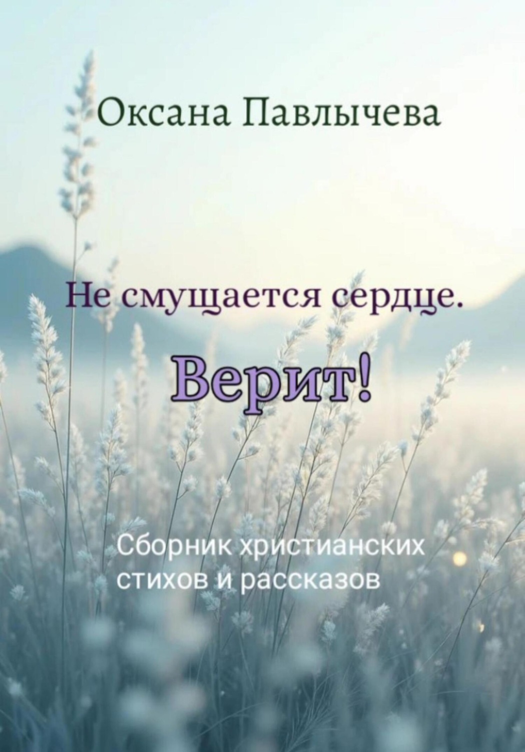 Обложка книги «Не смущается сердце. Верит! Сборник христианских стихов и рассказов»