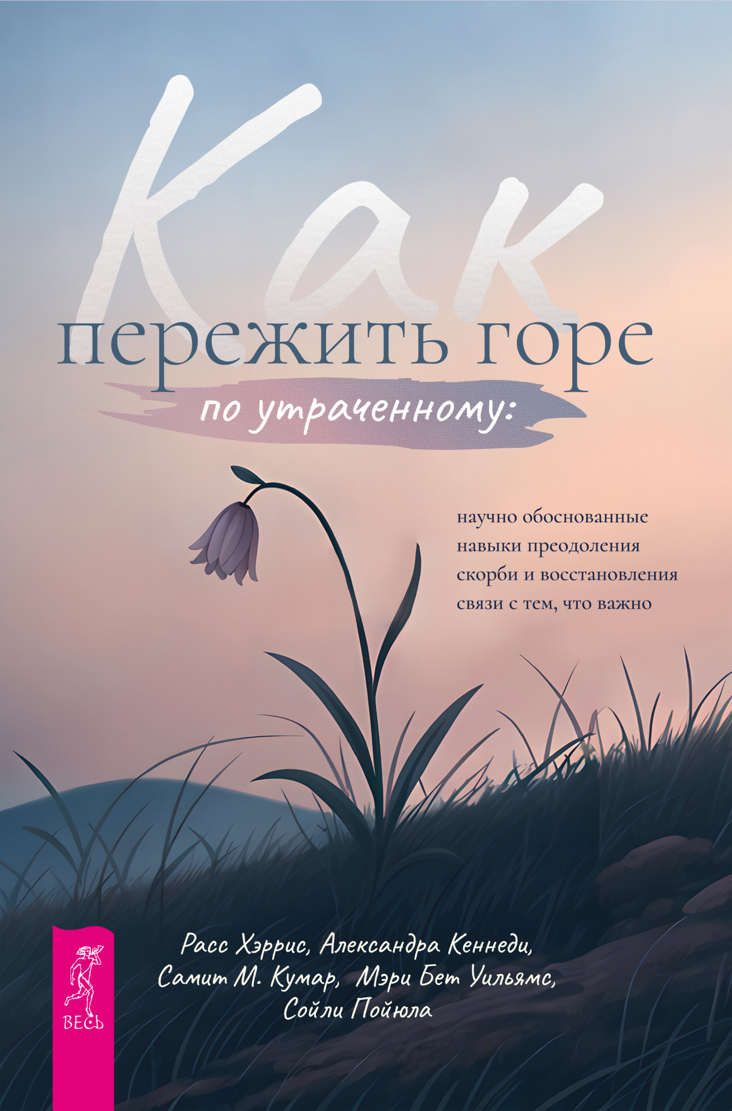 Обложка книги «Как пережить горе по утраченному. Научно обоснованные навыки преодоления скорби и восстановления связи с тем, что важно»