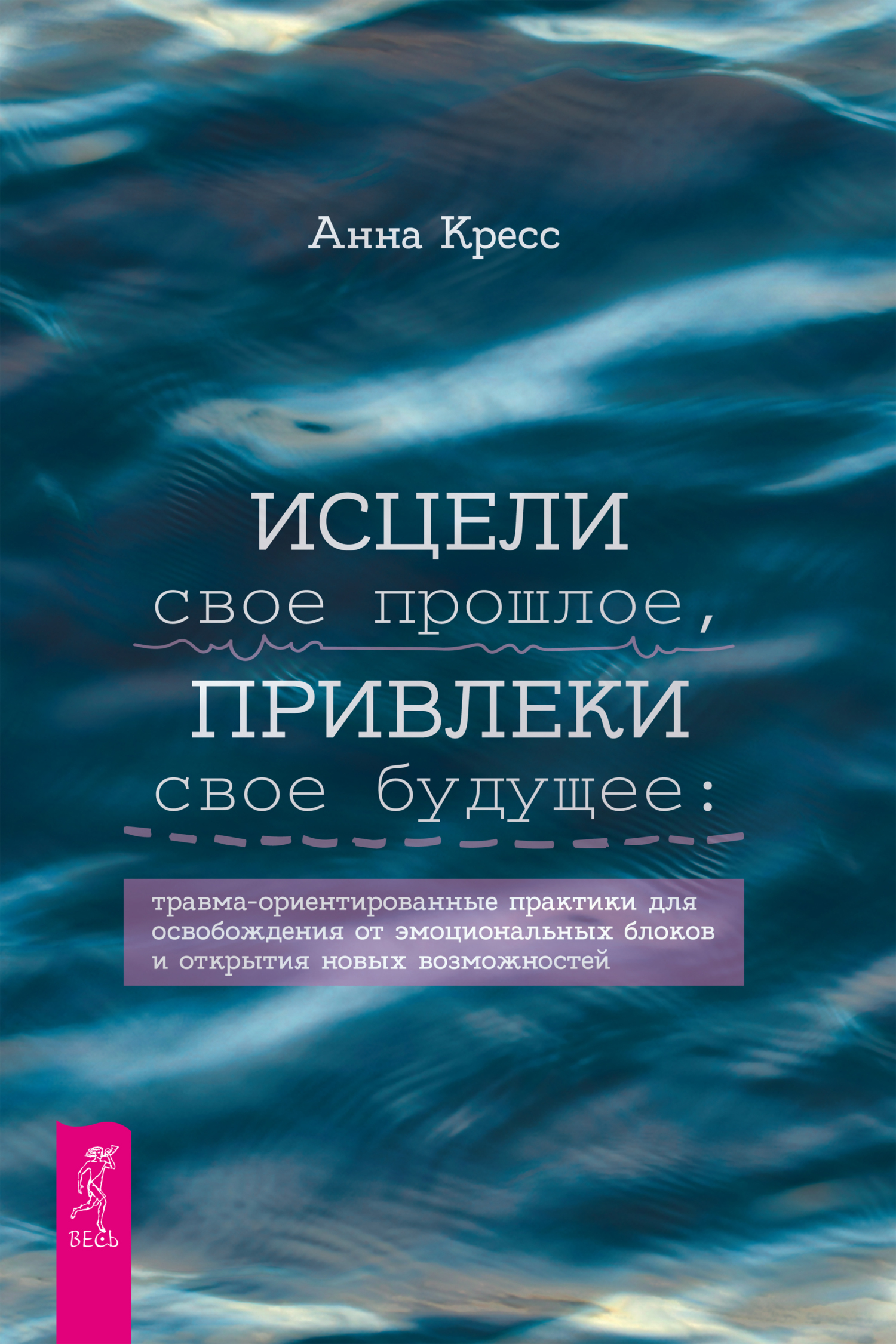 Обложка книги «Исцели свое прошлое, привлеки свое будущее. Травма-ориентированные практики для освобождения от эмоциональных блоков и открытия новых возможностей»