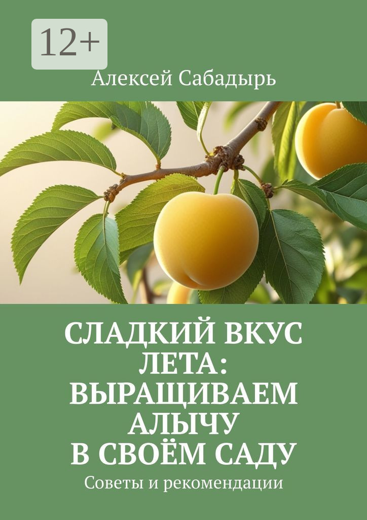 Обложка книги «Сладкий вкус лета: выращиваем алычу в своём саду. Советы и рекомендации»