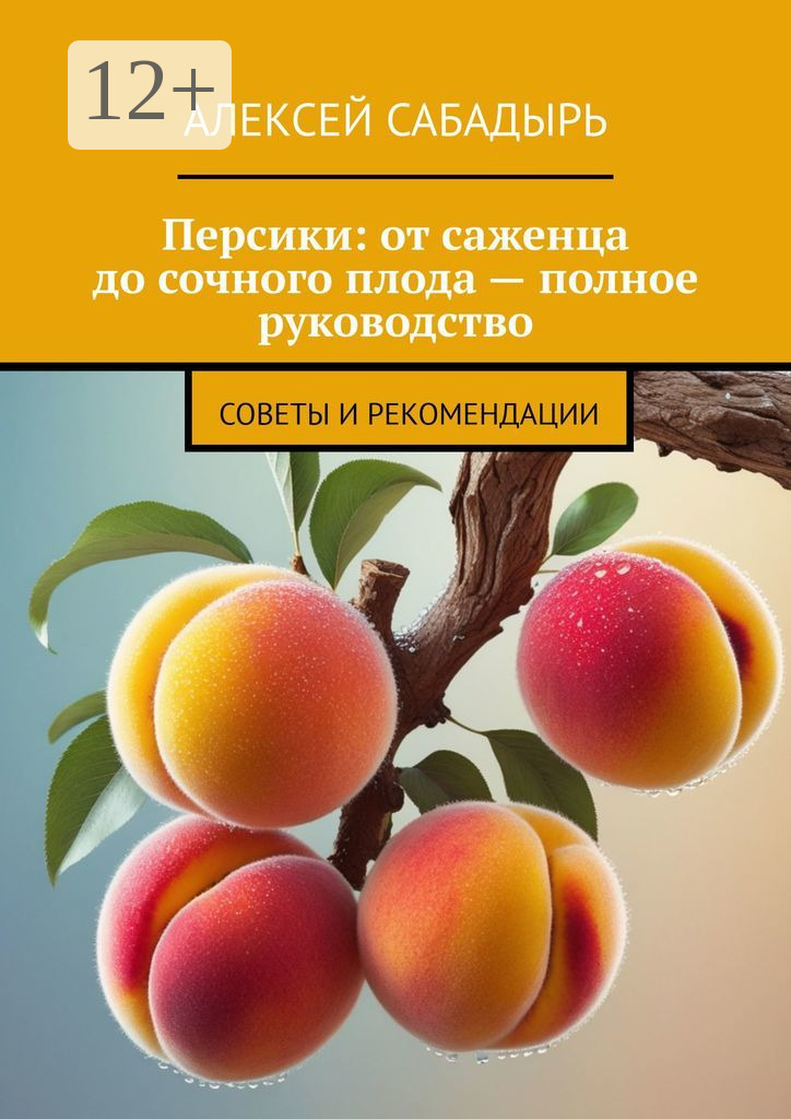 Обложка книги «Персики: от саженца до сочного плода – полное руководство. Советы и рекомендации»