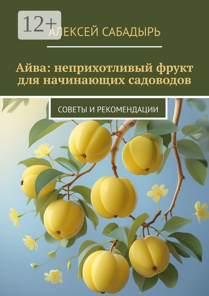 Обложка книги «Айва: неприхотливый фрукт для начинающих садоводов. Советы и рекомендации»