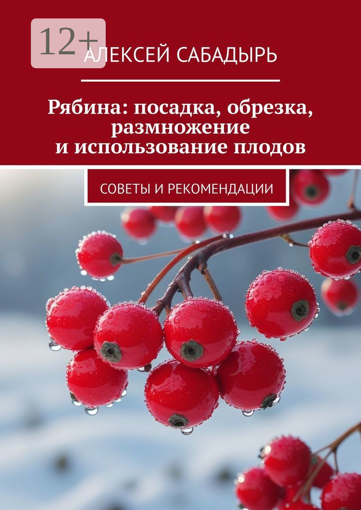 Обложка книги «Рябина: посадка, обрезка, размножение и использование плодов. Советы и рекомендации»
