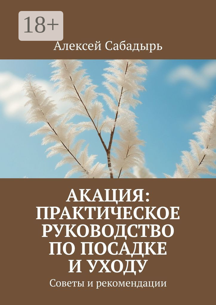 Обложка книги «Акация: практическое руководство по посадке и уходу. Советы и рекомендации»