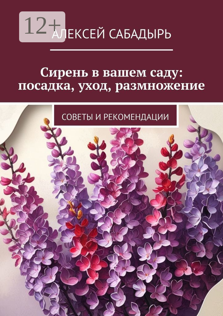 Обложка книги «Сирень в вашем саду: посадка, уход, размножение. Советы и рекомендации»