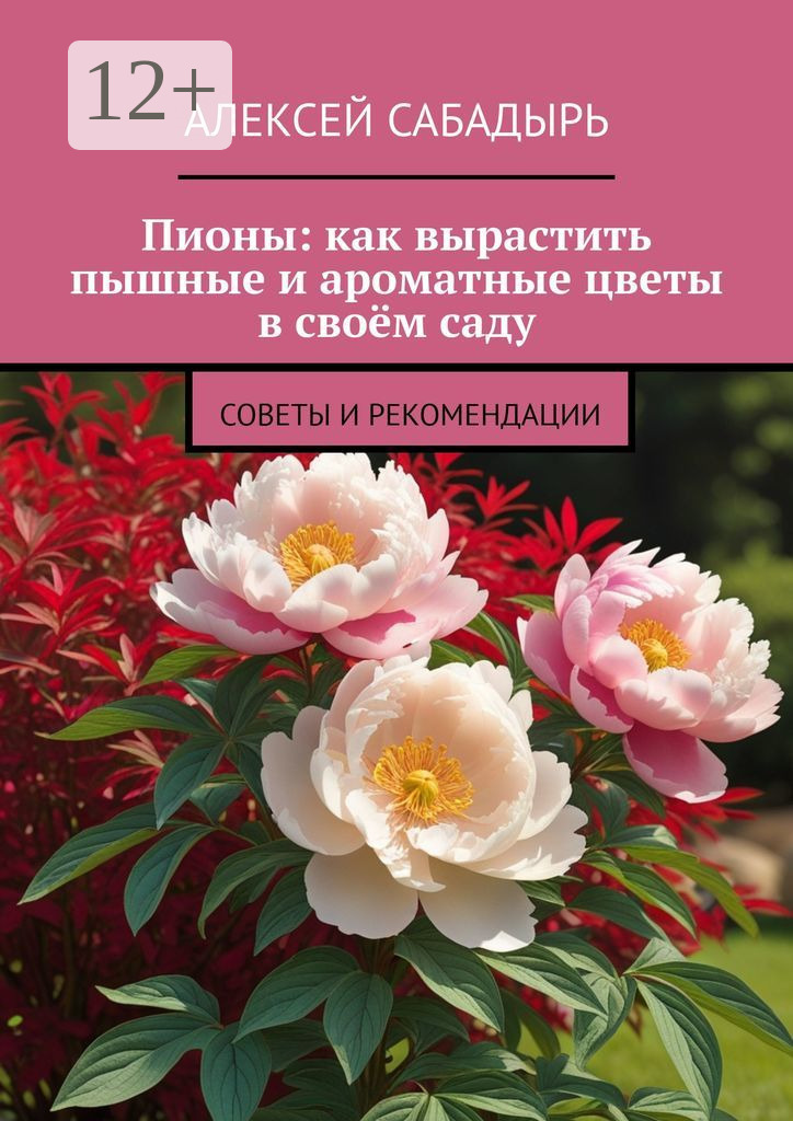 Обложка книги «Пионы: как вырастить пышные и ароматные цветы в своём саду. Советы и рекомендации»