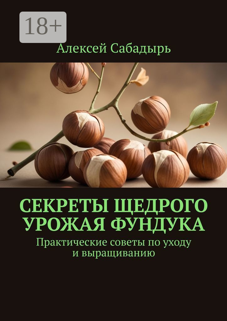 Обложка книги «Секреты щедрого урожая фундука. Практические советы по уходу и выращиванию»