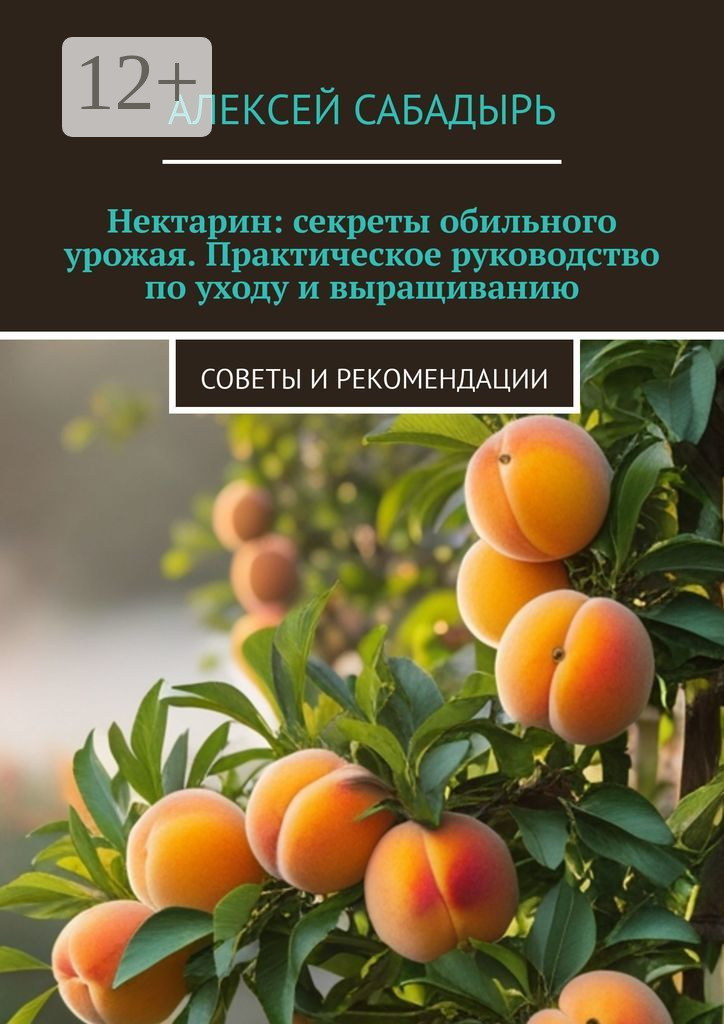 Обложка книги «Нектарин: секреты обильного урожая. Практическое руководство по уходу и выращиванию. Советы и рекомендации»