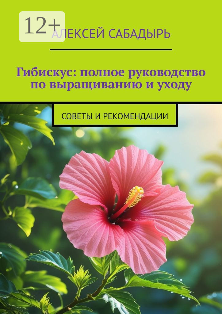 Обложка книги «Гибискус: полное руководство по выращиванию и уходу. Советы и рекомендации»