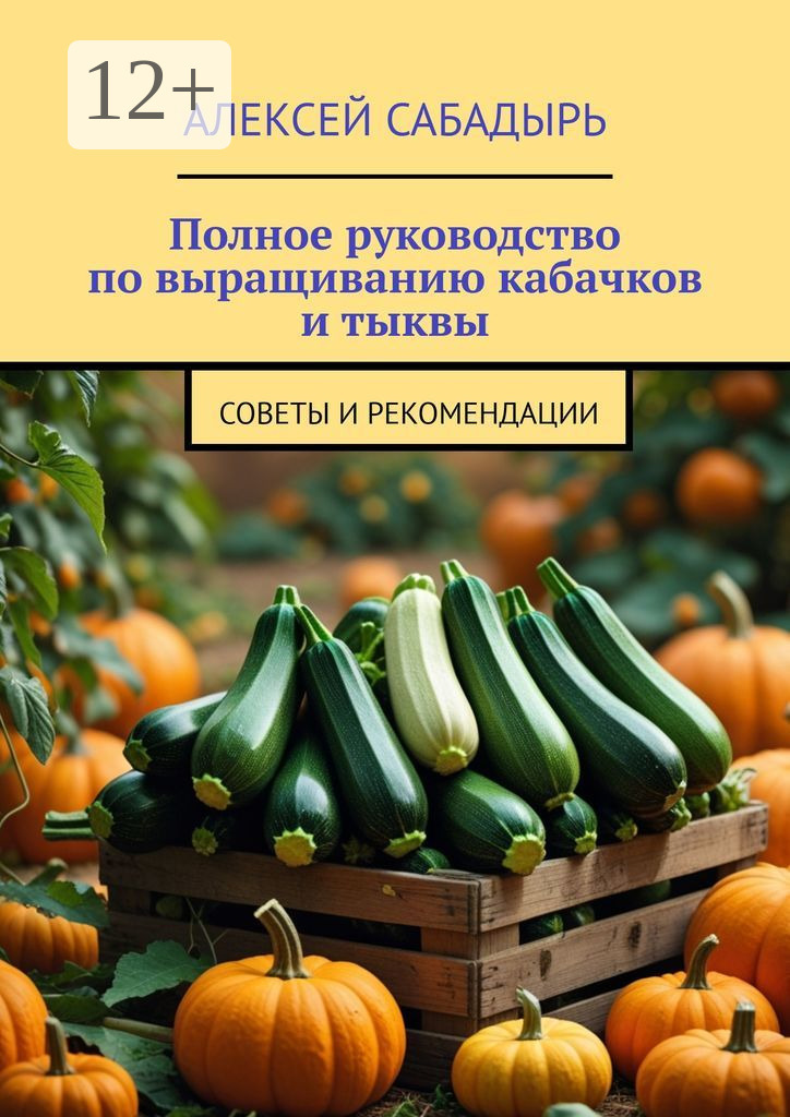 Обложка книги «Полное руководство по выращиванию кабачков и тыквы. Советы и рекомендации»