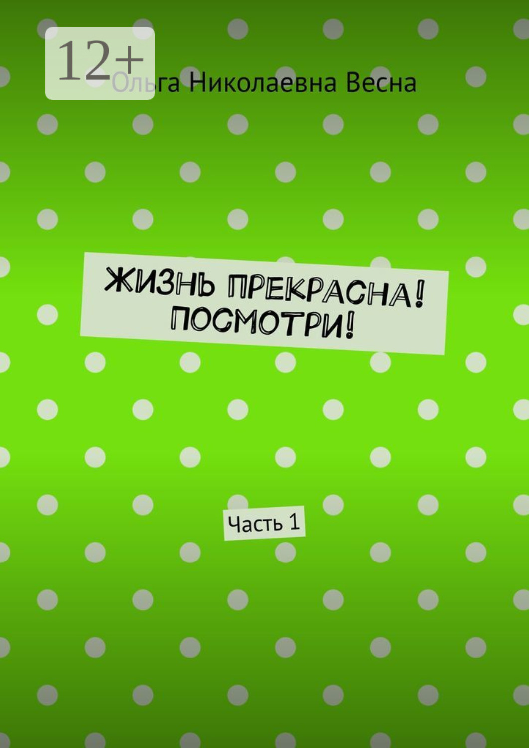 Обложка книги «Жизнь прекрасна! Посмотри! Часть 1»