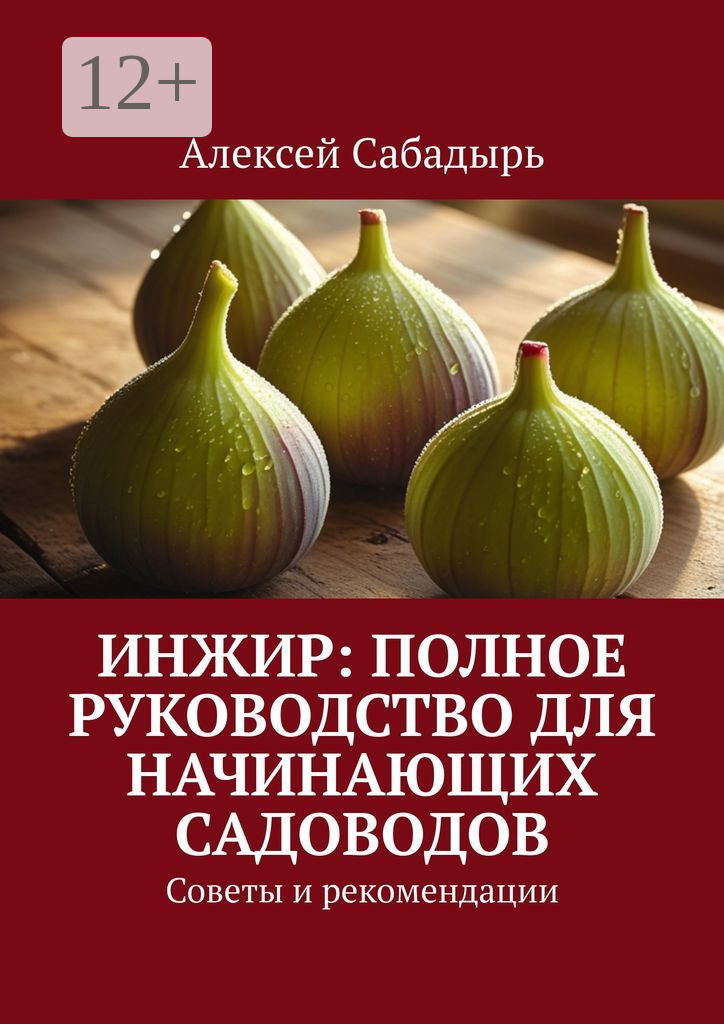 Обложка книги «Инжир: полное руководство для начинающих садоводов. Советы и рекомендации»