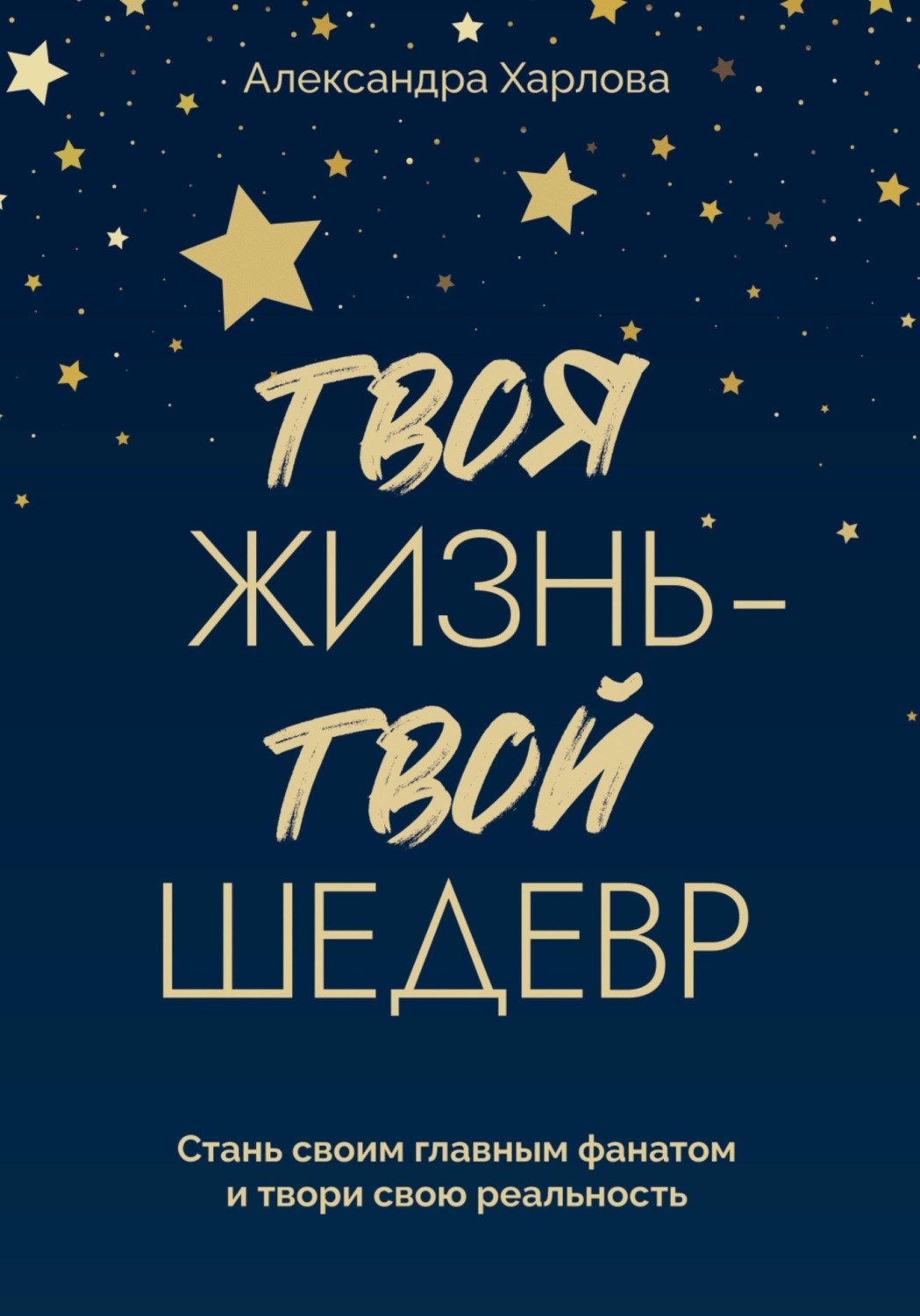 Обложка книги «Твоя жизнь - твой шедевр. Стань своим главным фанатом и твори свою реальность»